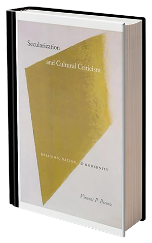 Secularization and Cultural Criticism: Religion, Nation, and Modernity by Vincent P. Pecora